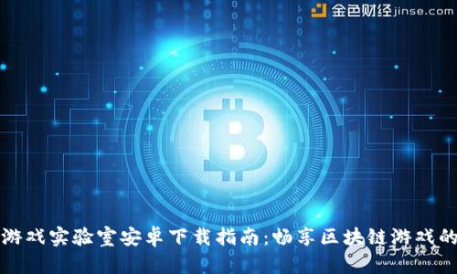 区块链游戏实验室安卓下载指南：畅享区块链游戏的新时代